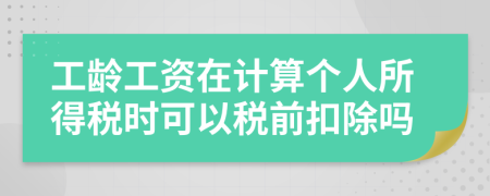 工龄工资在计算个人所得税时可以税前扣除吗