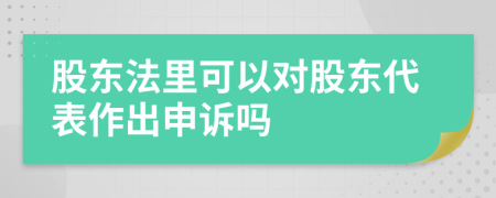 股东法里可以对股东代表作出申诉吗