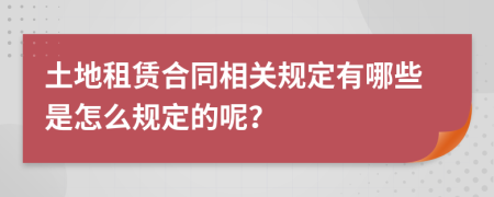 土地租赁合同相关规定有哪些是怎么规定的呢？