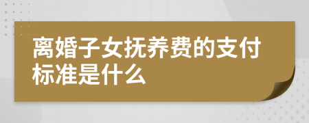 离婚子女抚养费的支付标准是什么