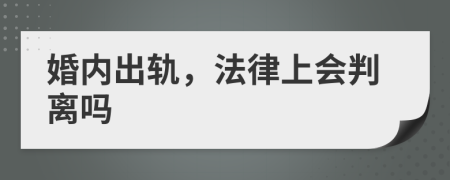 婚内出轨，法律上会判离吗