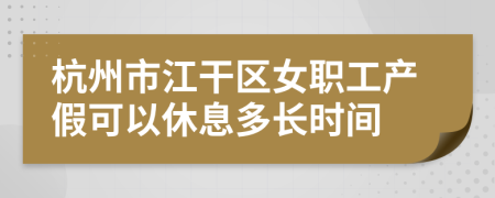 杭州市江干区女职工产假可以休息多长时间