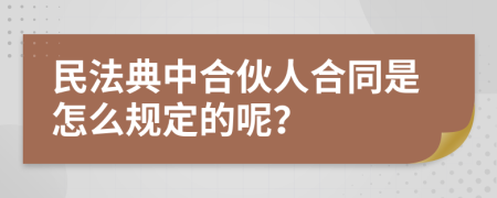 民法典中合伙人合同是怎么规定的呢？