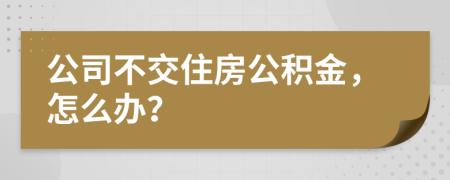公司不交住房公积金，怎么办？