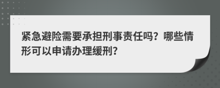 紧急避险需要承担刑事责任吗？哪些情形可以申请办理缓刑？