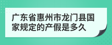 广东省惠州市龙门县国家规定的产假是多久