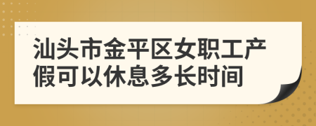 汕头市金平区女职工产假可以休息多长时间