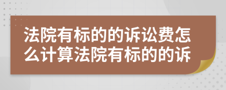 法院有标的的诉讼费怎么计算法院有标的的诉