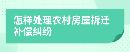 怎样处理农村房屋拆迁补偿纠纷