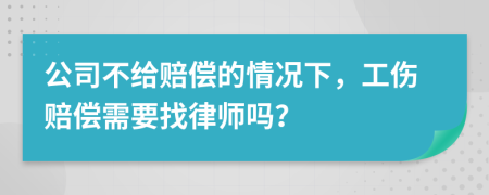 公司不给赔偿的情况下，工伤赔偿需要找律师吗？