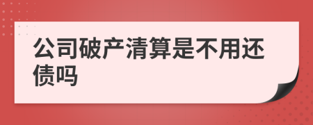 公司破产清算是不用还债吗