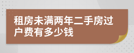 租房未满两年二手房过户费有多少钱