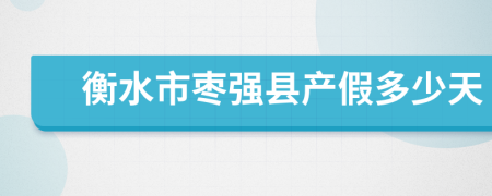 衡水市枣强县产假多少天