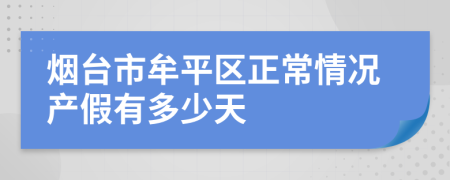 烟台市牟平区正常情况产假有多少天