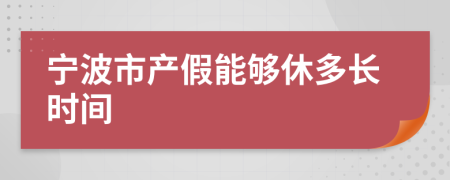 宁波市产假能够休多长时间