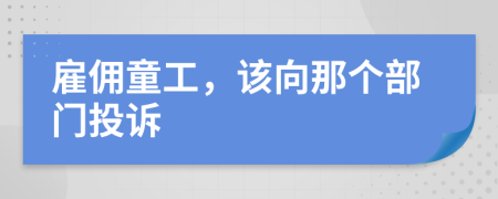 雇佣童工，该向那个部门投诉