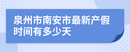 泉州市南安市最新产假时间有多少天