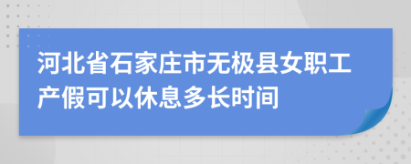 河北省石家庄市无极县女职工产假可以休息多长时间