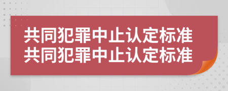 共同犯罪中止认定标准共同犯罪中止认定标准