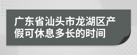 广东省汕头市龙湖区产假可休息多长的时间