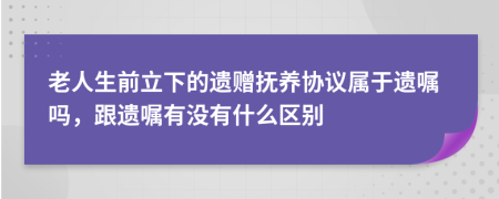 老人生前立下的遗赠抚养协议属于遗嘱吗，跟遗嘱有没有什么区别