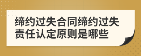 缔约过失合同缔约过失责任认定原则是哪些