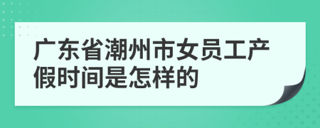 广东省潮州市女员工产假时间是怎样的