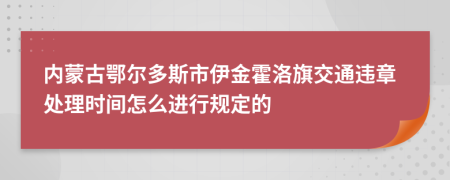 内蒙古鄂尔多斯市伊金霍洛旗交通违章处理时间怎么进行规定的