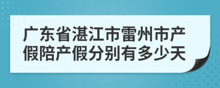 广东省湛江市雷州市产假陪产假分别有多少天