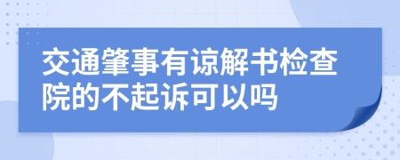 交通肇事有谅解书检查院的不起诉可以吗