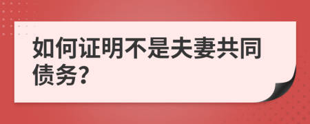 如何证明不是夫妻共同债务？