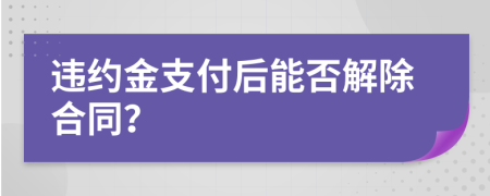 违约金支付后能否解除合同？