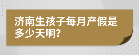 济南生孩子每月产假是多少天啊？