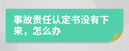 事故责任认定书没有下来，怎么办