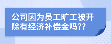 公司因为员工旷工被开除有经济补偿金吗??