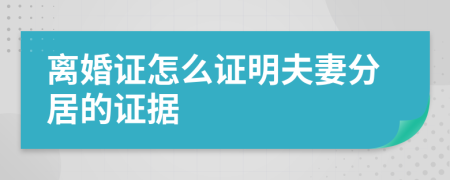 离婚证怎么证明夫妻分居的证据