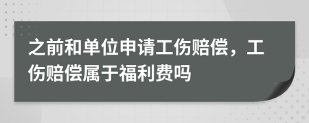 之前和单位申请工伤赔偿，工伤赔偿属于福利费吗