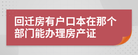 回迁房有户口本在那个部门能办理房产证