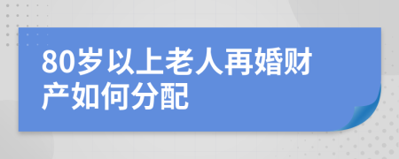 80岁以上老人再婚财产如何分配