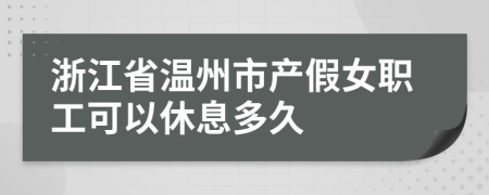 浙江省温州市产假女职工可以休息多久