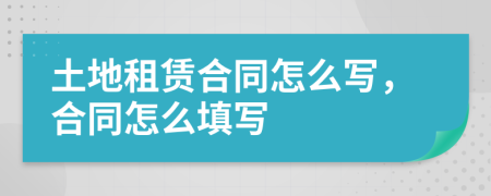 土地租赁合同怎么写，合同怎么填写