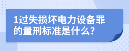 1过失损坏电力设备罪的量刑标准是什么？