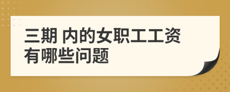 三期 内的女职工工资有哪些问题