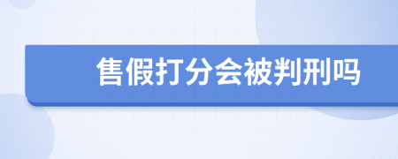 售假打分会被判刑吗