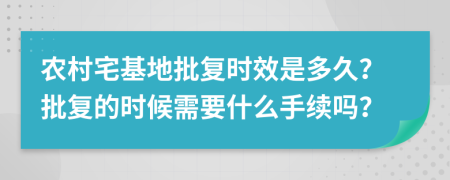 农村宅基地批复时效是多久？批复的时候需要什么手续吗？