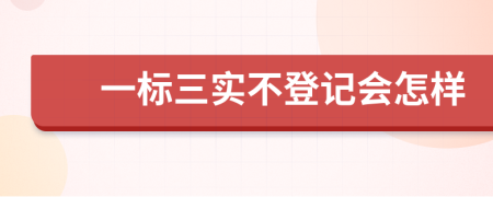 一标三实不登记会怎样