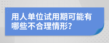 用人单位试用期可能有哪些不合理情形？