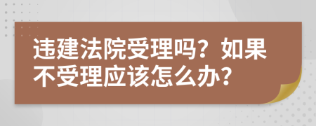 违建法院受理吗？如果不受理应该怎么办？