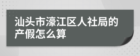 汕头市濠江区人社局的产假怎么算