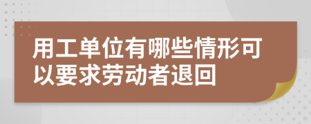 用工单位有哪些情形可以要求劳动者退回